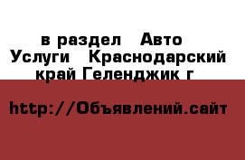  в раздел : Авто » Услуги . Краснодарский край,Геленджик г.